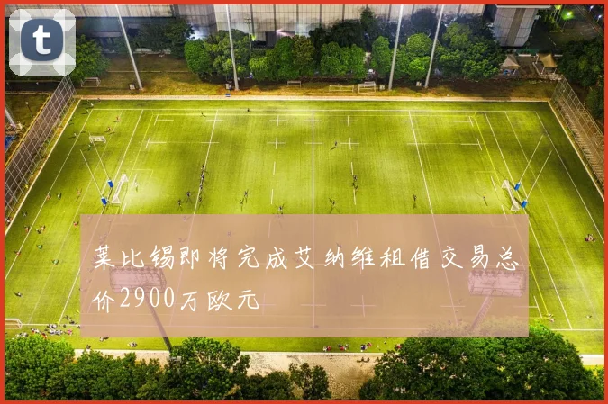 莱比锡即将完成艾纳维租借交易总价2900万欧元