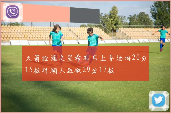 火箭捡漏之星希布韦上季场均20分15板对湖人狂砍29分17板
